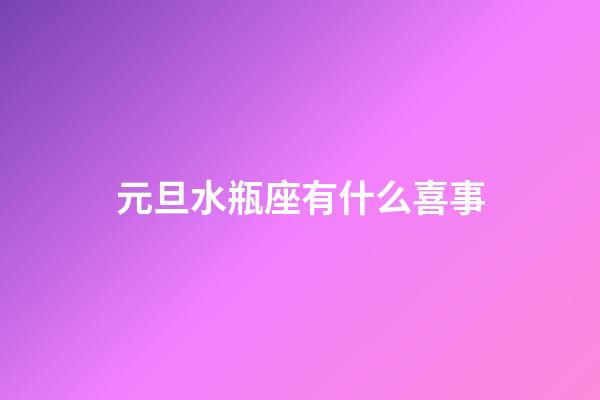 元旦水瓶座有什么喜事-第1張-星座運勢-玄機派