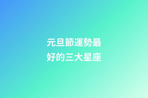 元旦節運勢最好的三大星座-第1張-星座運勢-玄機派