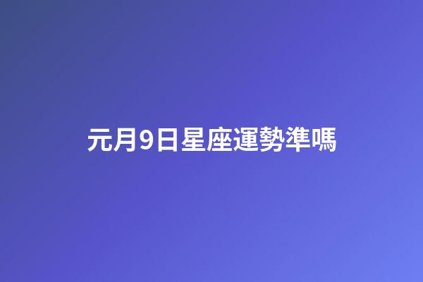 元月9日星座運勢準嗎-第1張-星座運勢-玄機派