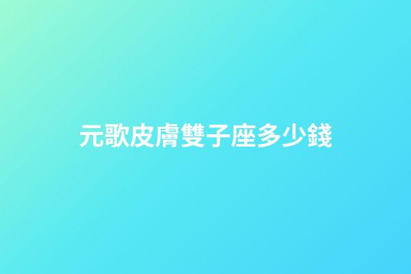 元歌皮膚雙子座多少錢-第1張-星座運勢-玄機派