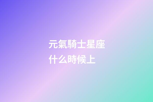 元氣騎士星座什么時候上