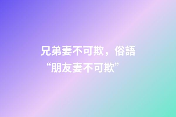 兄弟妻不可欺，俗語“朋友妻不可欺”-第1張-觀點-玄機派