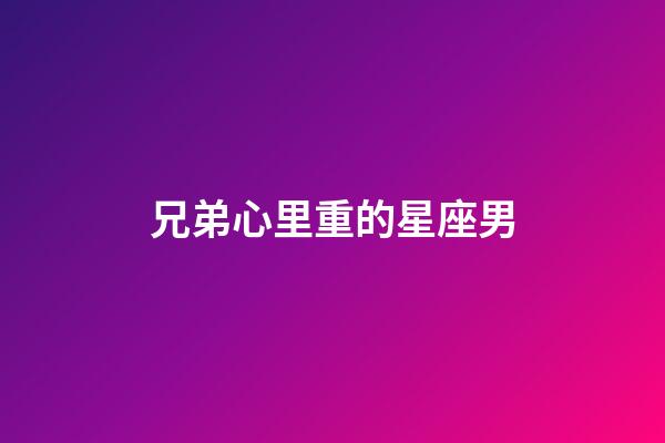 兄弟心里重的星座男-第1張-星座運(yùn)勢-玄機(jī)派
