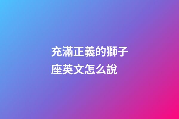充滿正義的獅子座英文怎么說-第1張-星座運勢-玄機派