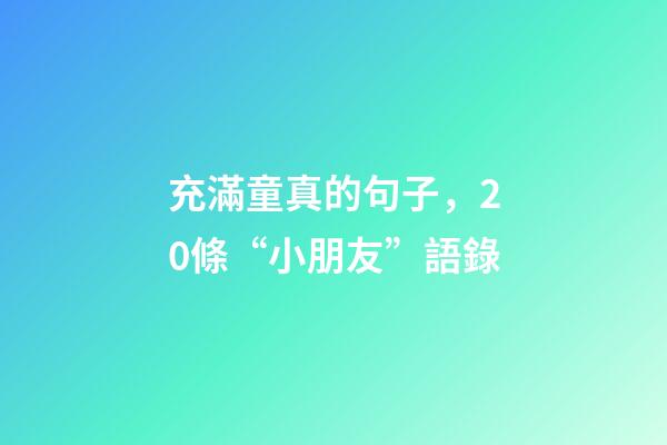 充滿童真的句子，20條“小朋友”語錄-第1張-觀點-玄機派