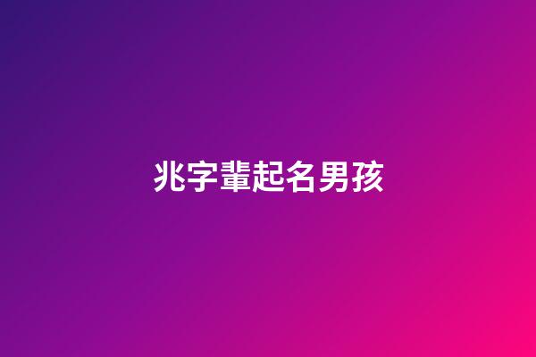 兆字輩起名男孩(帶兆字的男寶寶名字)-第1張-男孩起名-玄機派
