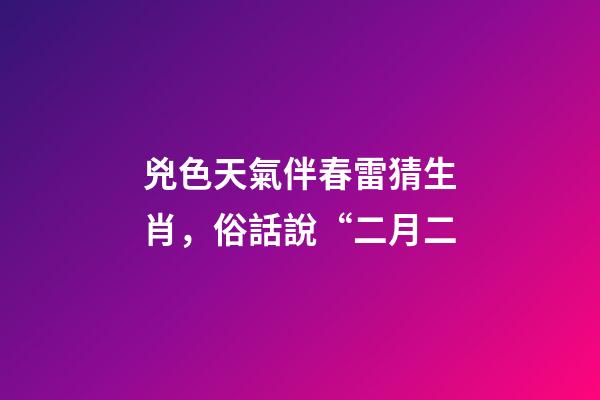 兇色天氣伴春雷猜生肖，俗話說“二月二-第1張-觀點-玄機派