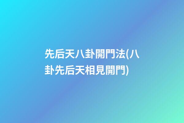 先后天八卦開門法(八卦先后天相見開門)
