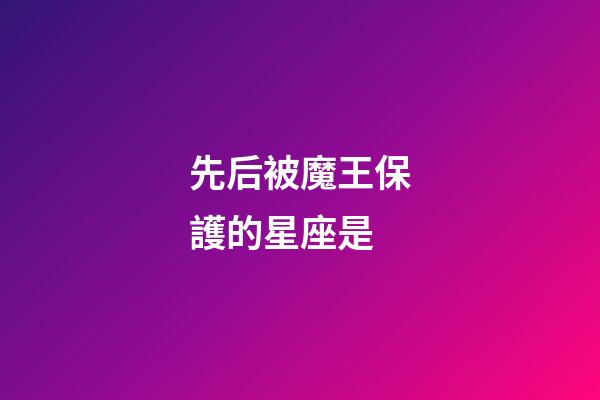 先后被魔王保護的星座是-第1張-星座運勢-玄機派