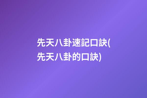 先天八卦速記口訣(先天八卦的口訣)