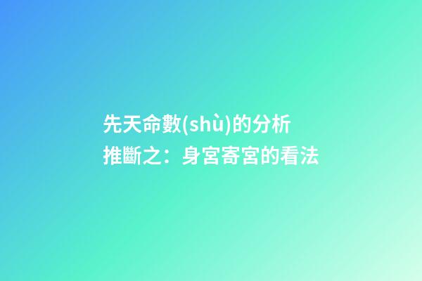 先天命數(shù)的分析推斷之：身宮寄宮的看法