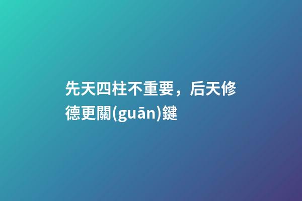 先天四柱不重要，后天修德更關(guān)鍵