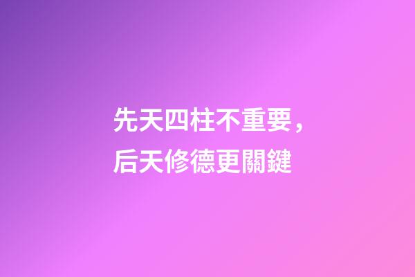 先天四柱不重要，后天修德更關鍵