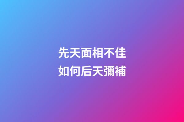 先天面相不佳如何后天彌補
