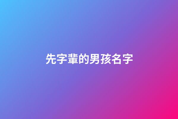 先字輩的男孩名字(先字輩男孩取名)-第1張-男孩起名-玄機派