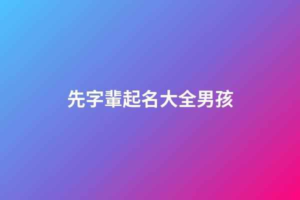 先字輩起名大全男孩(先字輩取名大全)-第1張-男孩起名-玄機派