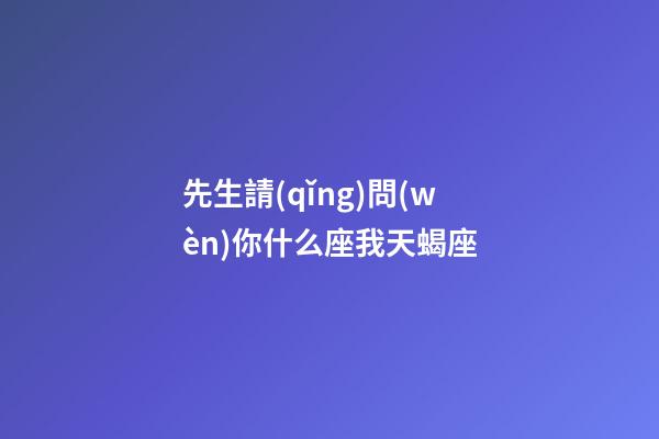 先生請(qǐng)問(wèn)你什么座我天蝎座-第1張-星座運(yùn)勢(shì)-玄機(jī)派