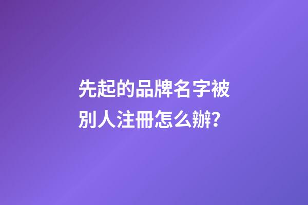 先起的品牌名字被別人注冊怎么辦？-第1張-商標起名-玄機派