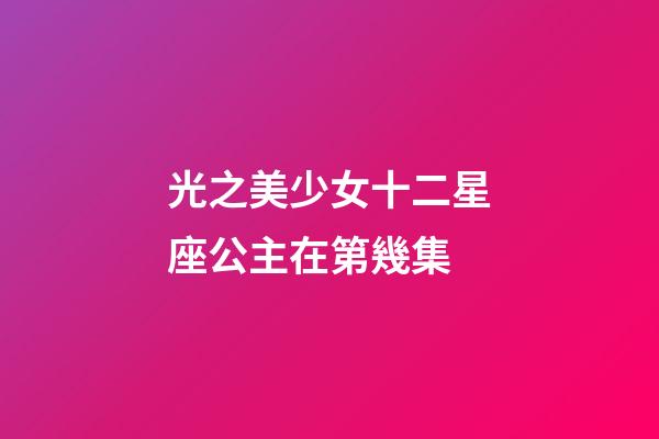 光之美少女十二星座公主在第幾集-第1張-星座運勢-玄機派