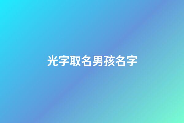光字取名男孩名字(光字怎么取名字好聽男娃)-第1張-男孩起名-玄機派