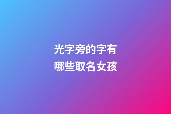 光字旁的字有哪些取名女孩(光字旁的姓)-第1張-女孩起名-玄機(jī)派