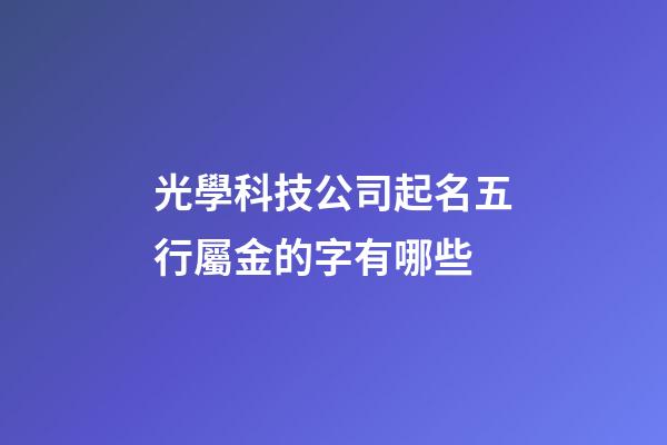 光學科技公司起名五行屬金的字有哪些-第1張-公司起名-玄機派