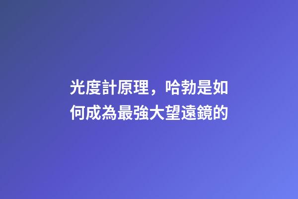 光度計原理，哈勃是如何成為最強大望遠鏡的-第1張-觀點-玄機派