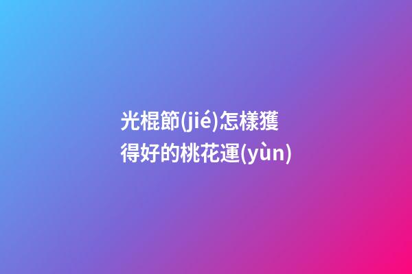 光棍節(jié)怎樣獲得好的桃花運(yùn)