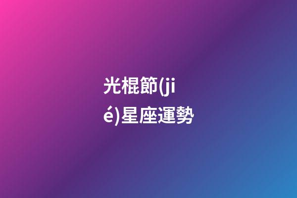 光棍節(jié)星座運勢-第1張-星座運勢-玄機派