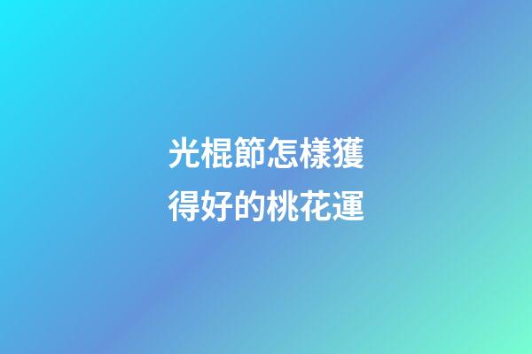 光棍節怎樣獲得好的桃花運