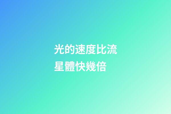 光的速度比流星體快幾倍-第1張-星座運勢-玄機派