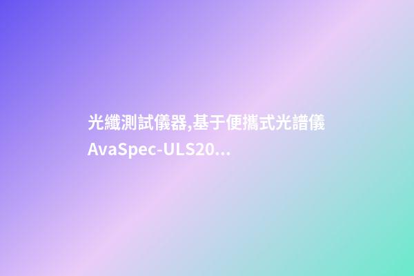 光纖測試儀器,基于便攜式光譜儀AvaSpec-ULS2048測定地物高光譜曲線-第1張-觀點-玄機派