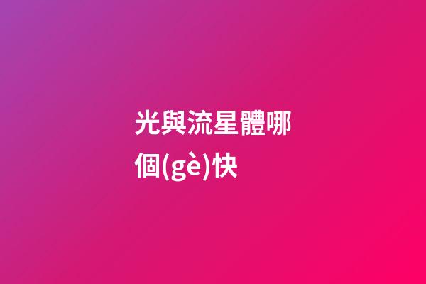 光與流星體哪個(gè)快