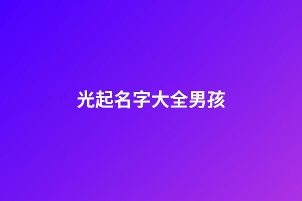 光起名字大全男孩(光起名字大全男孩兩個字)-第1張-男孩起名-玄機派