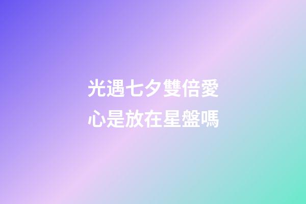 光遇七夕雙倍愛心是放在星盤嗎-第1張-星座運勢-玄機派