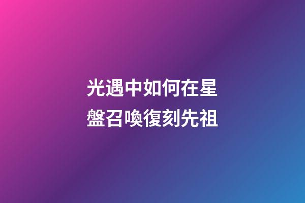 光遇中如何在星盤召喚復刻先祖-第1張-星座運勢-玄機派