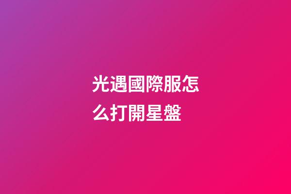 光遇國際服怎么打開星盤-第1張-星座運勢-玄機派