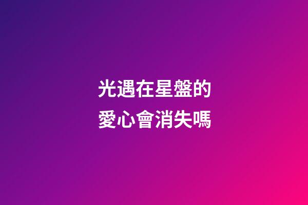 光遇在星盤的愛心會消失嗎-第1張-星座運勢-玄機(jī)派