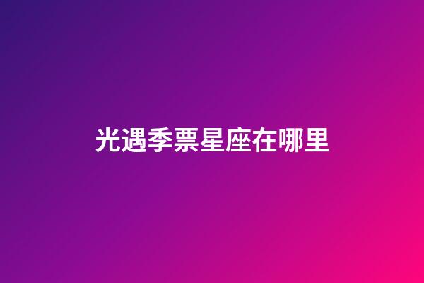 光遇季票星座在哪里-第1張-星座運勢-玄機派