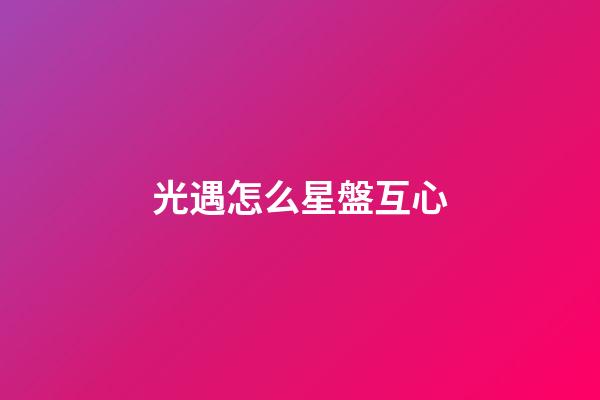 光遇怎么星盤互心-第1張-星座運(yùn)勢-玄機(jī)派