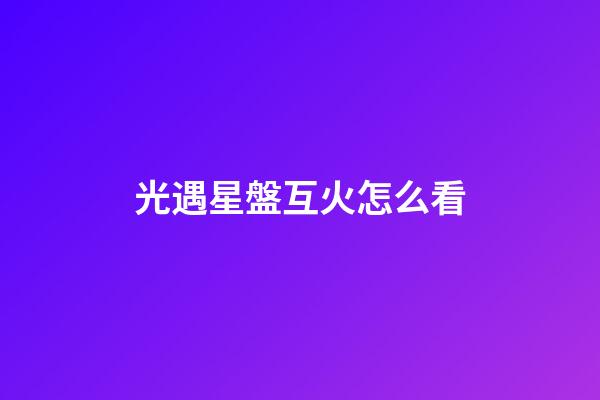 光遇星盤互火怎么看-第1張-星座運勢-玄機派