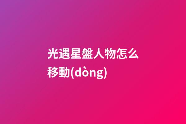 光遇星盤人物怎么移動(dòng)-第1張-星座運(yùn)勢(shì)-玄機(jī)派