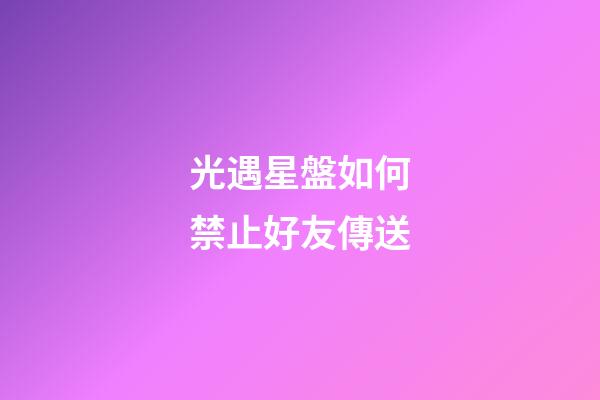 光遇星盤如何禁止好友傳送-第1張-星座運勢-玄機派