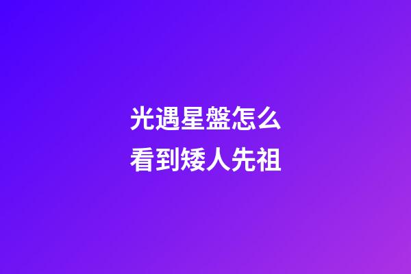光遇星盤怎么看到矮人先祖-第1張-星座運勢-玄機派