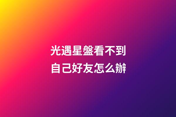 光遇星盤看不到自己好友怎么辦-第1張-星座運勢-玄機派