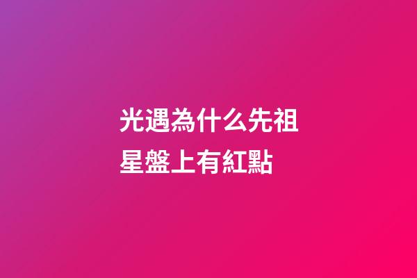 光遇為什么先祖星盤上有紅點-第1張-星座運勢-玄機派