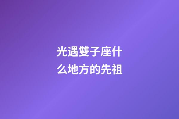 光遇雙子座什么地方的先祖-第1張-星座運勢-玄機派
