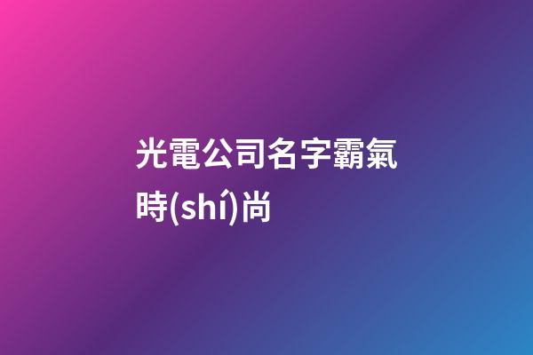 光電公司名字霸氣時(shí)尚