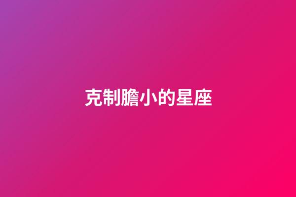 克制膽小的星座-第1張-星座運(yùn)勢(shì)-玄機(jī)派