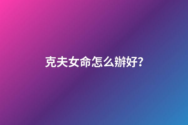 克夫女命怎么辦好？